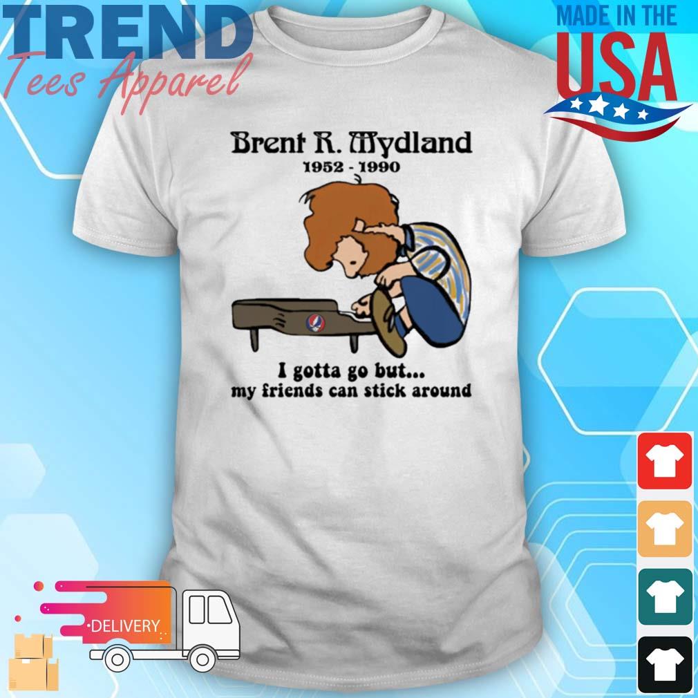 Brent R Mydland 1952 1990 I Gotta Go But My Friends Can Stick Around T-Shirt