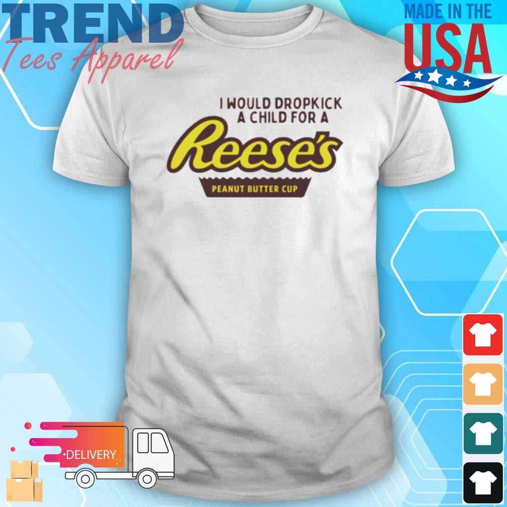 I Would Dropkick A Child For A Reeses Peanut Butter Cup T-Shirt