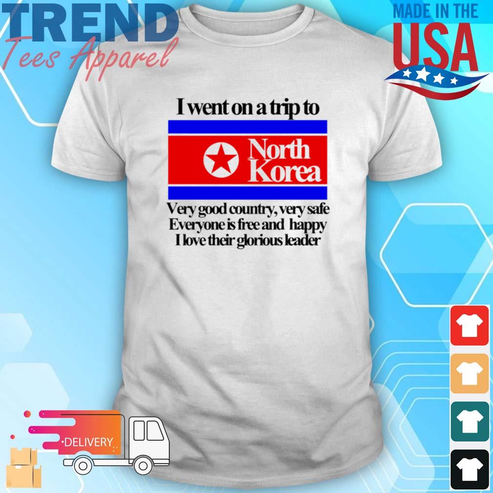 I Went On A Trip To North Korea Very Good Country Very Safe T-Shirt