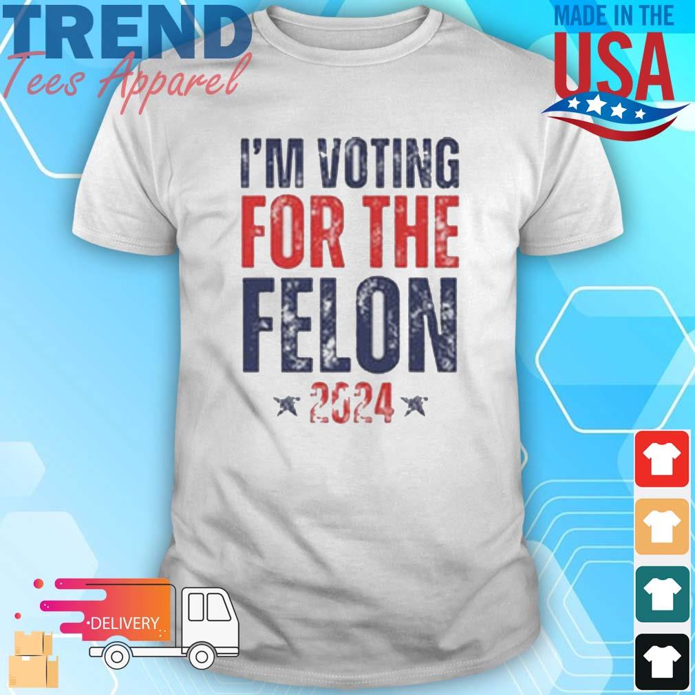 I'm Voting For The Felon 2024 Trump T-Shirt