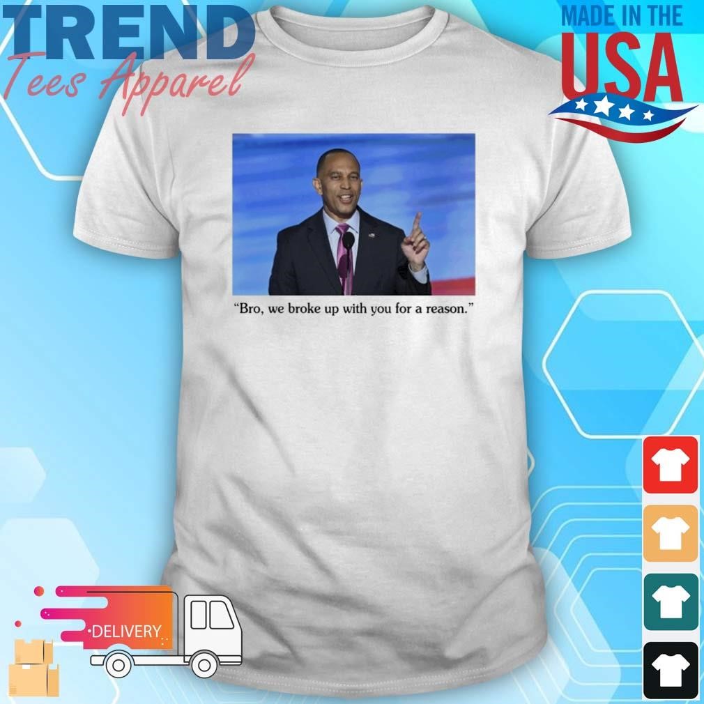 Official Hakeem Jeffries To Trump Bro We Broke Up With You For A Reason Shirt